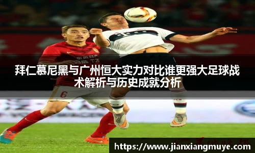 拜仁慕尼黑与广州恒大实力对比谁更强大足球战术解析与历史成就分析