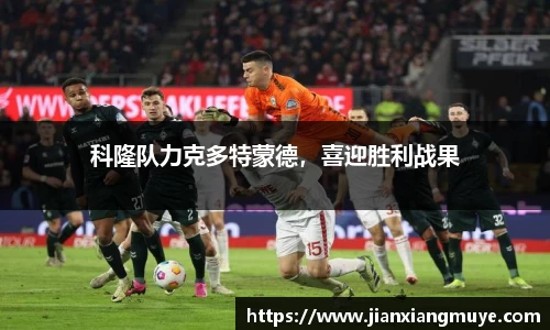 科隆队力克多特蒙德，喜迎胜利战果